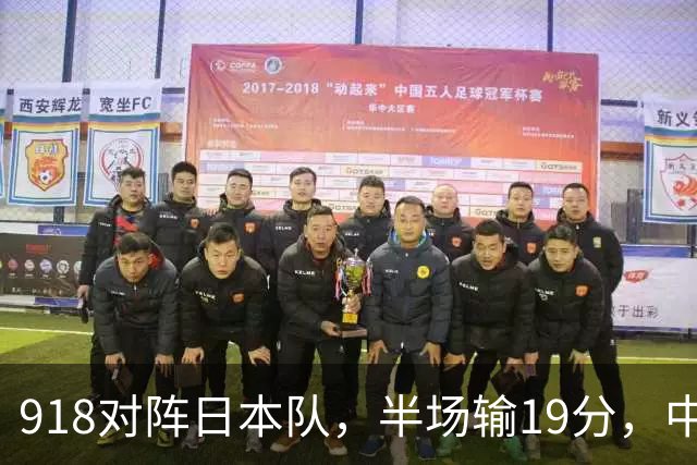 918对阵日本队，半场输19分，中国男篮危险，3人低迷，2短板拉胯